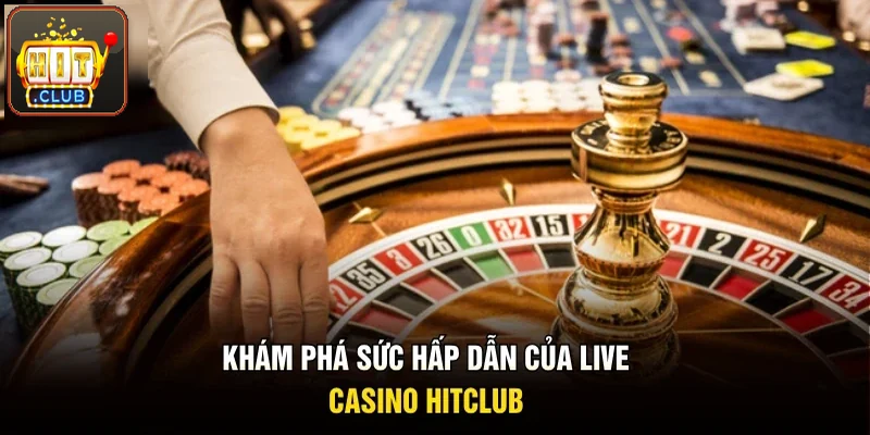 Khám phá sức hấp dẫn của live casino Hitclub cùng hội viên