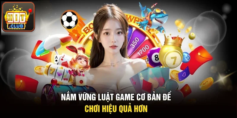 Nắm chắc luật game cơ bản để chơi hiệu quả hơn