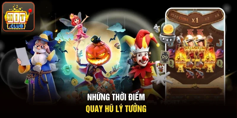 Những thời điểm quay hũ lý tưởng trong ngày