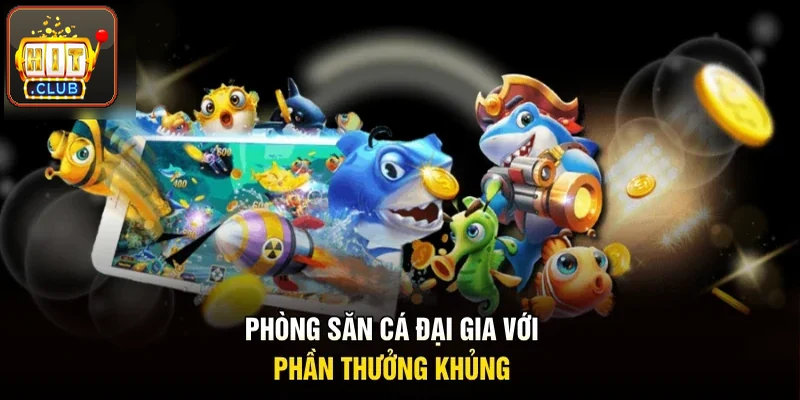 Phòng săn cá đại gia với phần thưởng cực đã