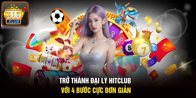 Trở thành đại lý Hitclub chỉ 4 bước cực đơn giản