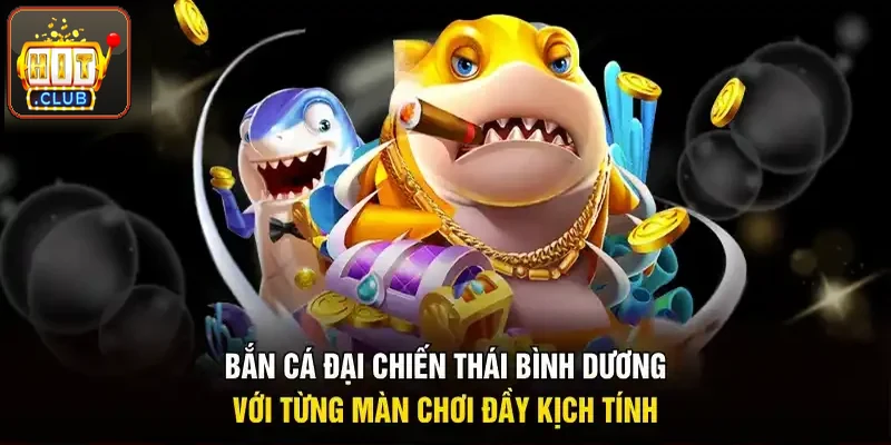 Bắn cá đại chiến Thái Bình Dương với từng màn chơi đầy cuốn hút