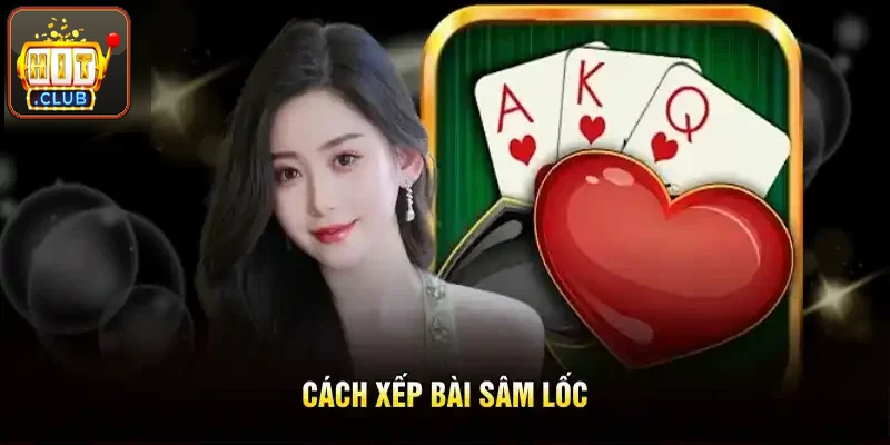 Cách xếp bài Sâm Lốc