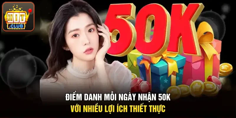 Điểm danh mỗi ngày nhận 50K, nhiều lợi ích thiết thực