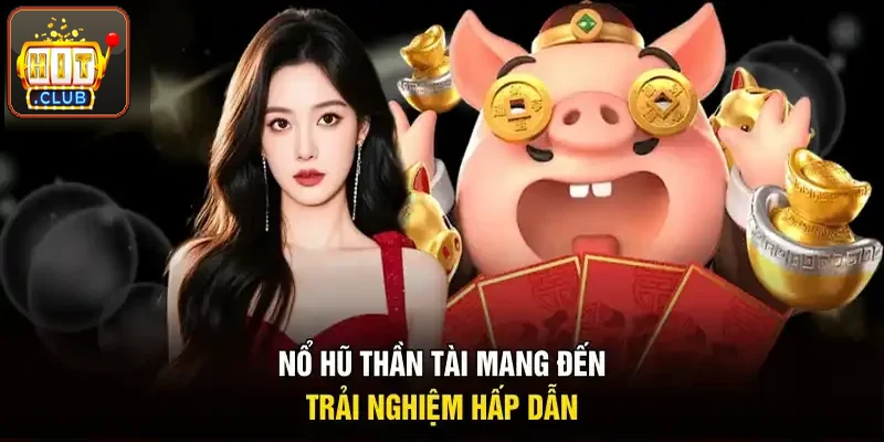 Nổ hũ Thần Tài mang tới trải nghiệm cuốn hút